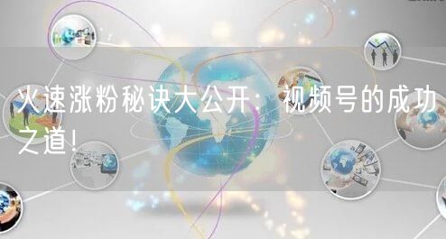 火速涨粉秘诀大公开：视频号的成功之道！