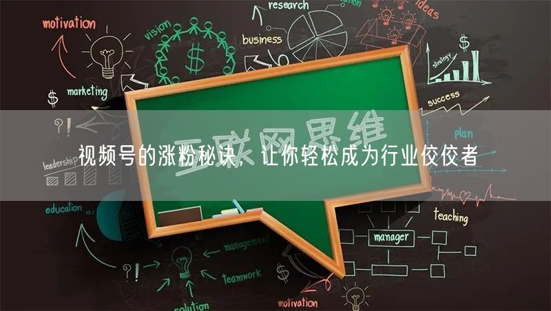 视频号的涨粉秘诀，让你轻松成为行业佼佼者