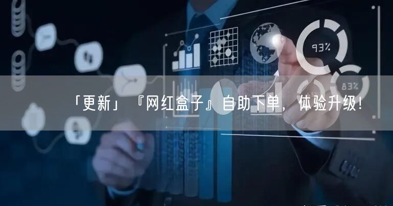「更新」『网红盒子』自助下单，体验升级！