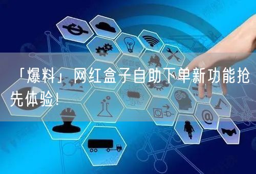 「爆料」网红盒子自助下单新功能抢先体验！