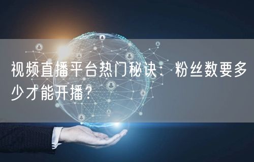 视频直播平台热门秘诀：粉丝数要多少才能开播？