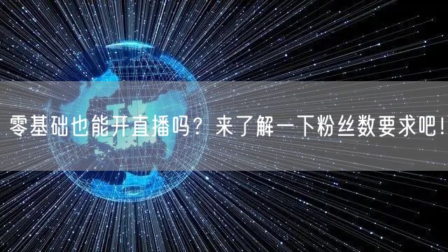 零基础也能开直播吗？来了解一下粉丝数要求吧！