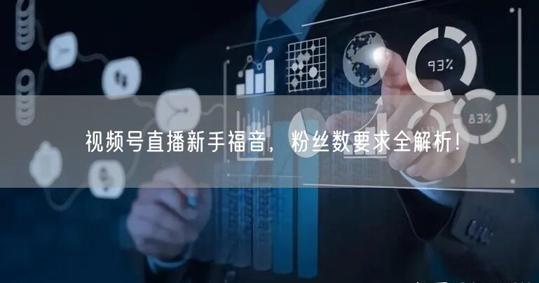 视频号直播新手福音，粉丝数要求全解析！