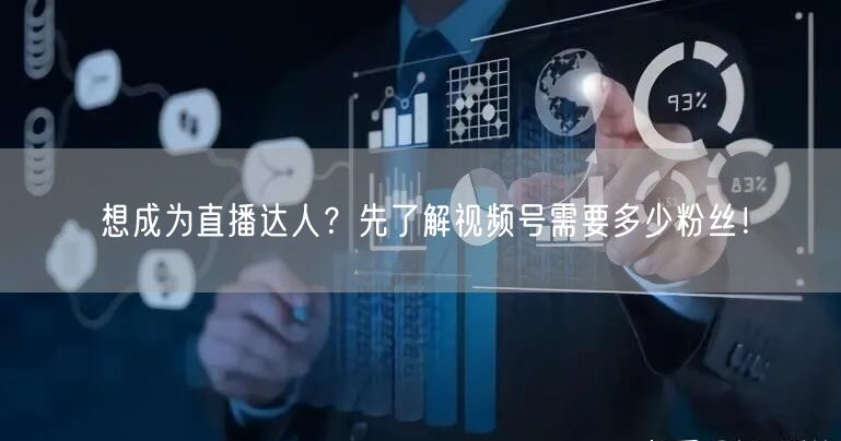 想成为直播达人？先了解视频号需要多少粉丝！