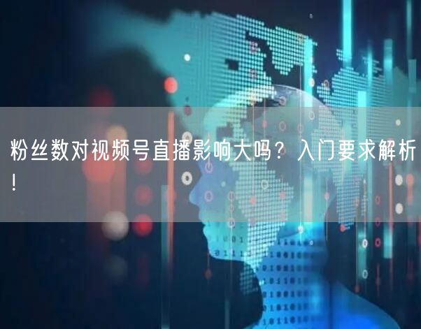 粉丝数对视频号直播影响大吗？入门要求解析！