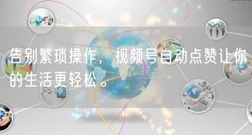 告别繁琐操作，视频号自动点赞让你的生活更轻松。