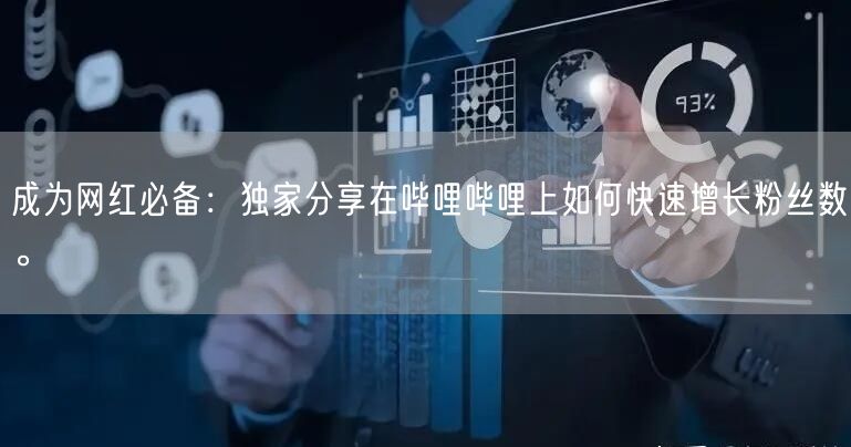 成为网红必备：独家分享在哔哩哔哩上如何快速增长粉丝数。