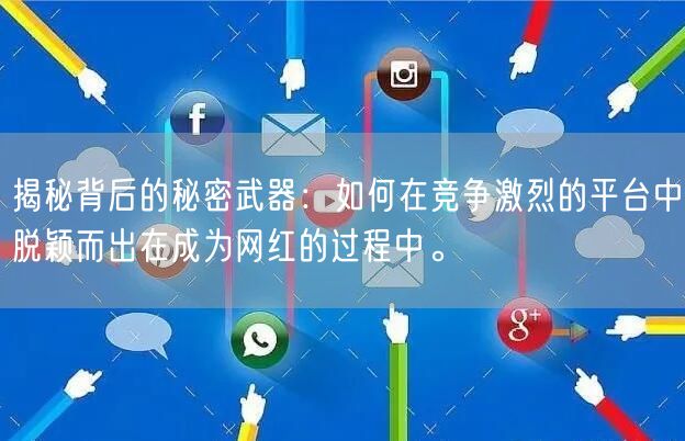 揭秘背后的秘密武器：如何在竞争激烈的平台中脱颖而出在成为网红的过程中。