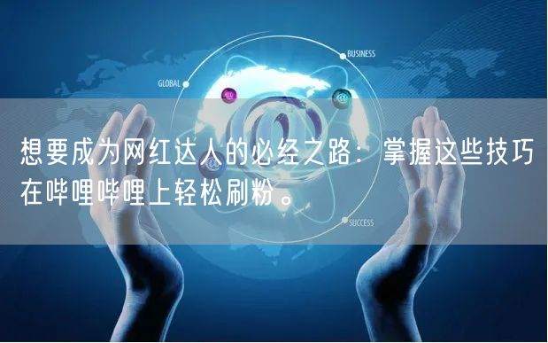 想要成为网红达人的必经之路：掌握这些技巧在哔哩哔哩上轻松刷粉。
