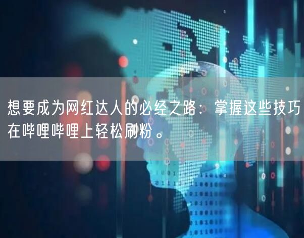 想要成为网红达人的必经之路：掌握这些技巧在哔哩哔哩上轻松刷粉。