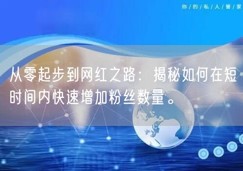 从零起步到网红之路：揭秘如何在短时间内快速增加粉丝数量。