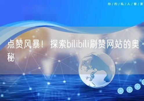 点赞风暴！探索bilibili刷赞网站的奥秘