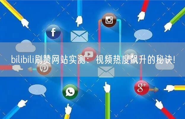 bilibili刷赞网站实测：视频热度飙升的秘诀!