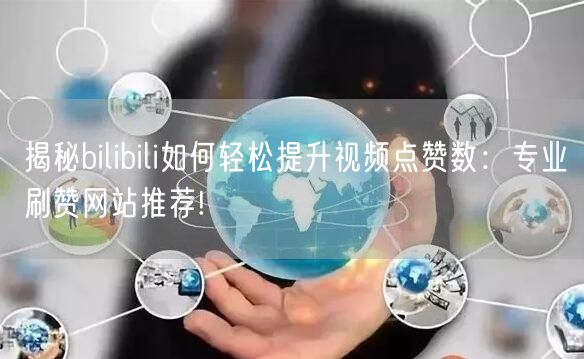 揭秘bilibili如何轻松提升视频点赞数：专业刷赞网站推荐!