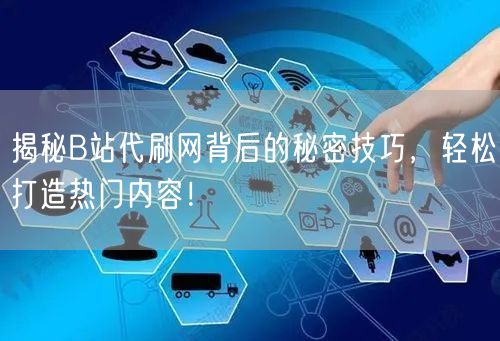 揭秘B站代刷网背后的秘密技巧，轻松打造热门内容！