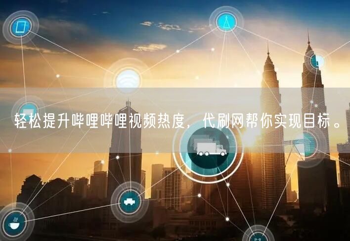 轻松提升哔哩哔哩视频热度，代刷网帮你实现目标。