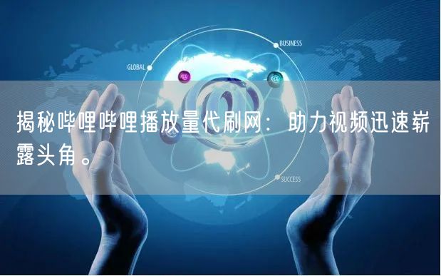 揭秘哔哩哔哩播放量代刷网：助力视频迅速崭露头角。