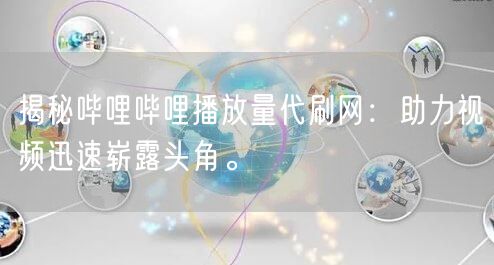 揭秘哔哩哔哩播放量代刷网：助力视频迅速崭露头角。