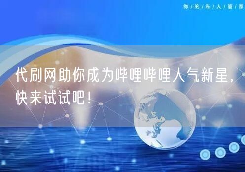 代刷网助你成为哔哩哔哩人气新星，快来试试吧！
