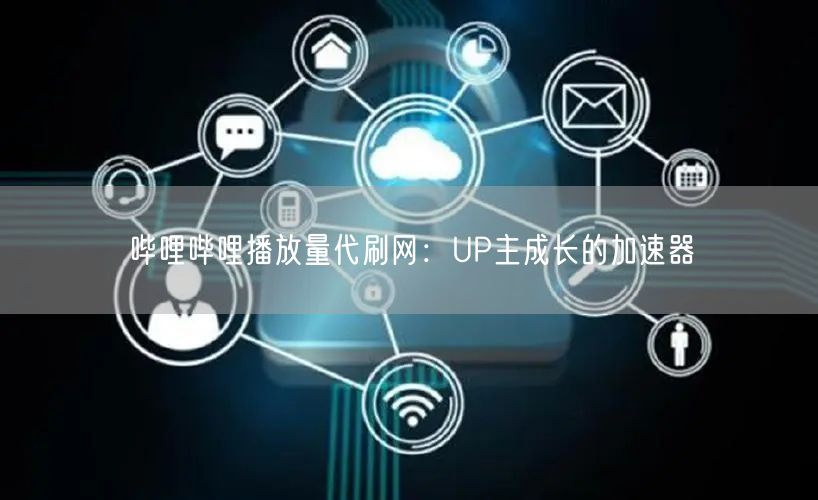 哔哩哔哩播放量代刷网：UP主成长的加速器