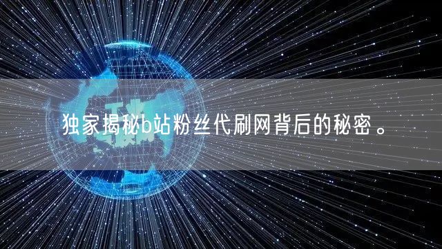 独家揭秘b站粉丝代刷网背后的秘密。