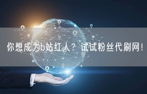 你想成为b站红人？试试粉丝代刷网！