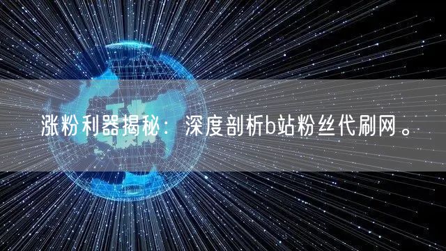 涨粉利器揭秘：深度剖析b站粉丝代刷网。