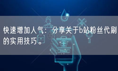 快速增加人气：分享关于b站粉丝代刷的实用技巧。