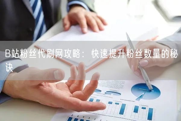B站粉丝代刷网攻略：快速提升粉丝数量的秘诀