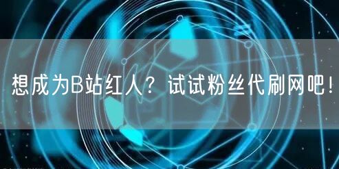 想成为B站红人？试试粉丝代刷网吧！