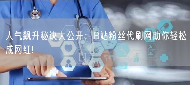 人气飙升秘诀大公开：B站粉丝代刷网助你轻松成网红!
