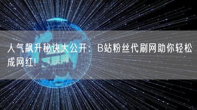 人气飙升秘诀大公开：B站粉丝代刷网助你轻松成网红!