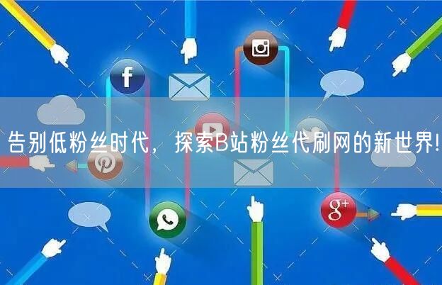 告别低粉丝时代，探索B站粉丝代刷网的新世界!