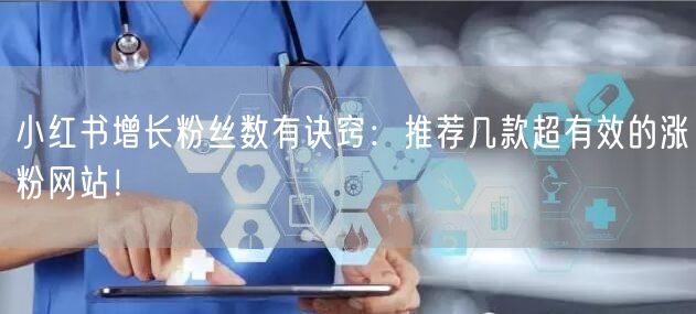 小红书增长粉丝数有诀窍：推荐几款超有效的涨粉网站！