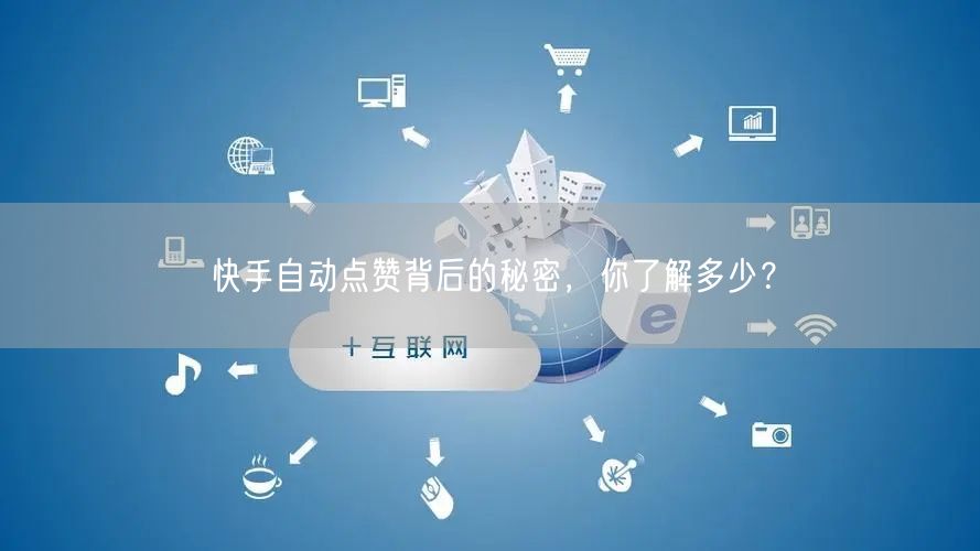 快手自动点赞背后的秘密，你了解多少？