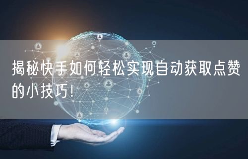 揭秘快手如何轻松实现自动获取点赞的小技巧！