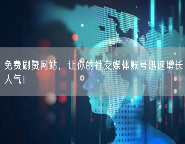 免费刷赞网站，让你的社交媒体账号迅速增长人气！