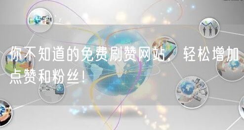 你不知道的免费刷赞网站，轻松增加点赞和粉丝！