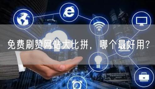 免费刷赞网站大比拼，哪个最好用？