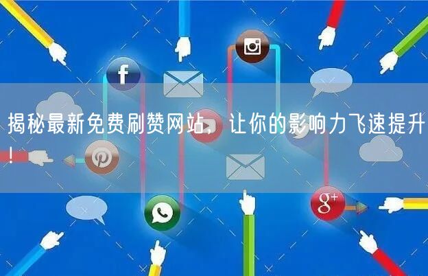 揭秘最新免费刷赞网站，让你的影响力飞速提升！