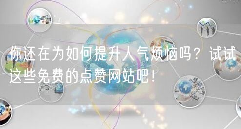 你还在为如何提升人气烦恼吗？试试这些免费的点赞网站吧！