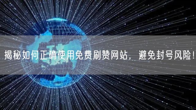 揭秘如何正确使用免费刷赞网站，避免封号风险！