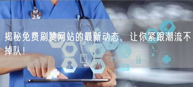 揭秘免费刷赞网站的最新动态，让你紧跟潮流不掉队！