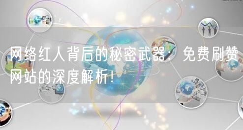 网络红人背后的秘密武器：免费刷赞网站的深度解析！