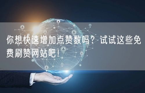 你想快速增加点赞数吗？试试这些免费刷赞网站吧！