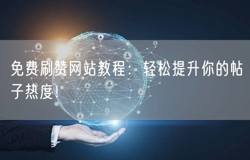免费刷赞网站教程：轻松提升你的帖子热度！