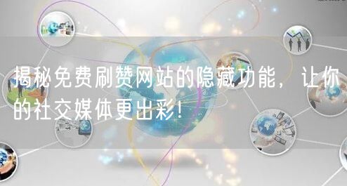 揭秘免费刷赞网站的隐藏功能，让你的社交媒体更出彩！