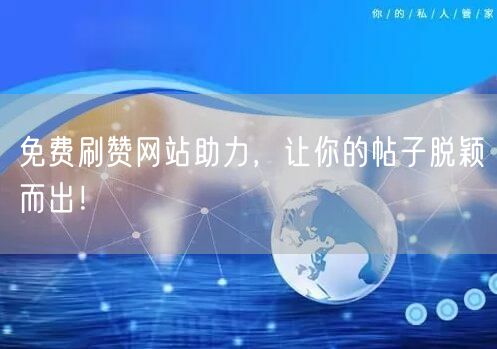 免费刷赞网站助力，让你的帖子脱颖而出！