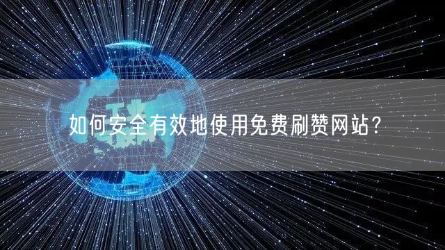 如何安全有效地使用免费刷赞网站？