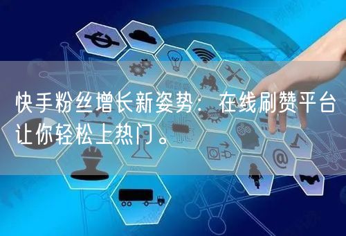 快手粉丝增长新姿势：在线刷赞平台让你轻松上热门。
